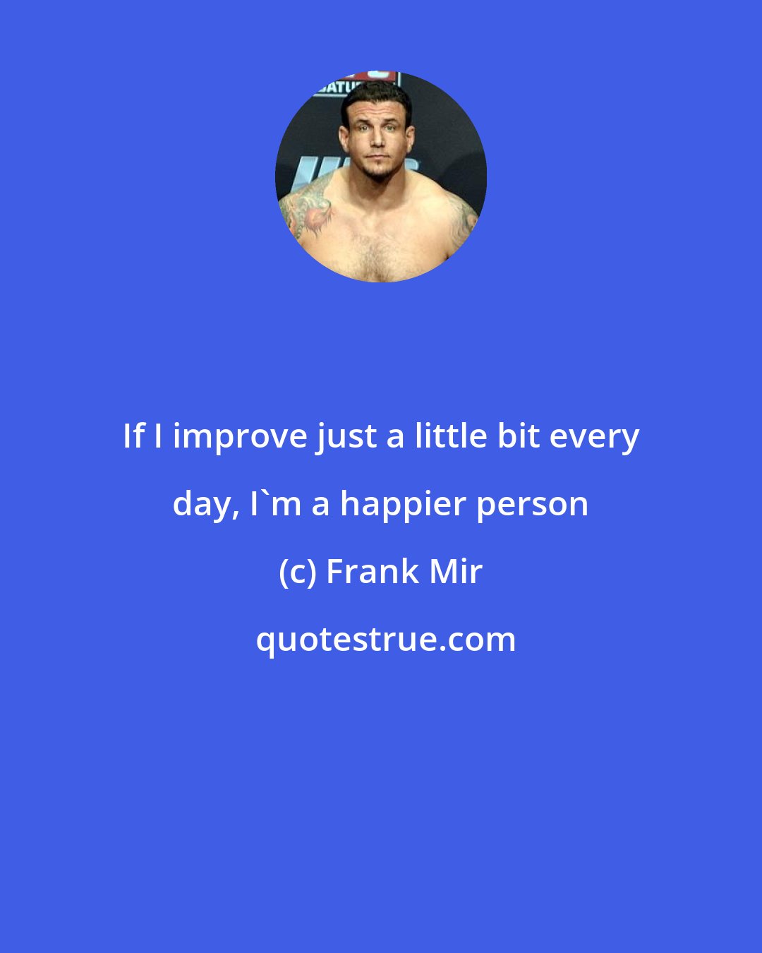 Frank Mir: If I improve just a little bit every day, I'm a happier person