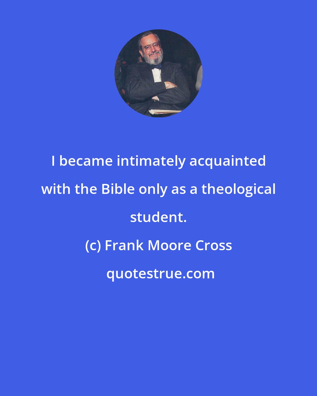Frank Moore Cross: I became intimately acquainted with the Bible only as a theological student.