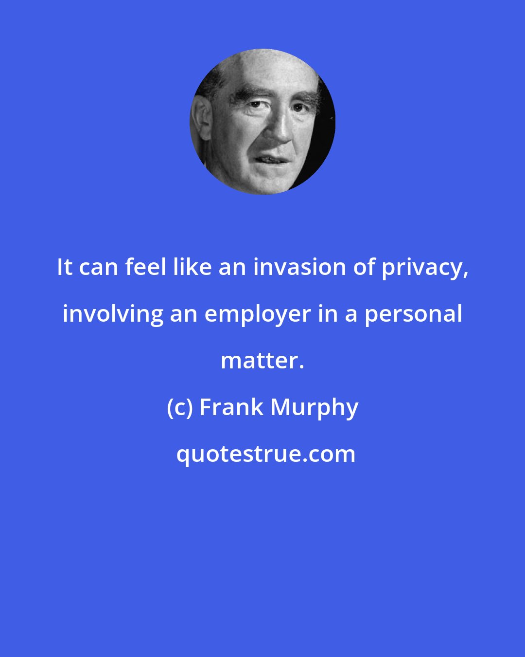 Frank Murphy: It can feel like an invasion of privacy, involving an employer in a personal matter.