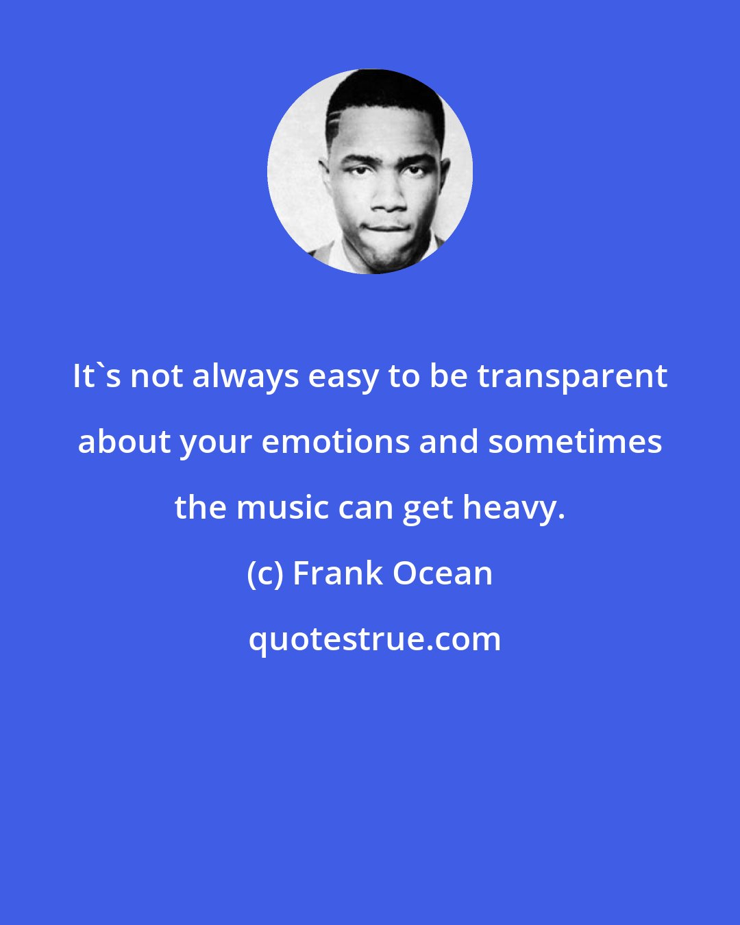 Frank Ocean: It's not always easy to be transparent about your emotions and sometimes the music can get heavy.