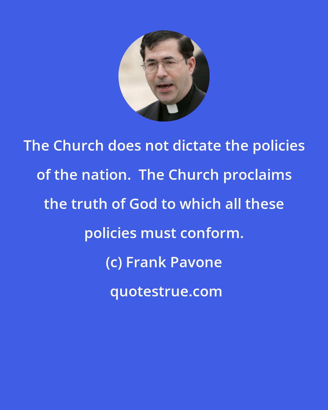 Frank Pavone: The Church does not dictate the policies of the nation.  The Church proclaims the truth of God to which all these policies must conform.