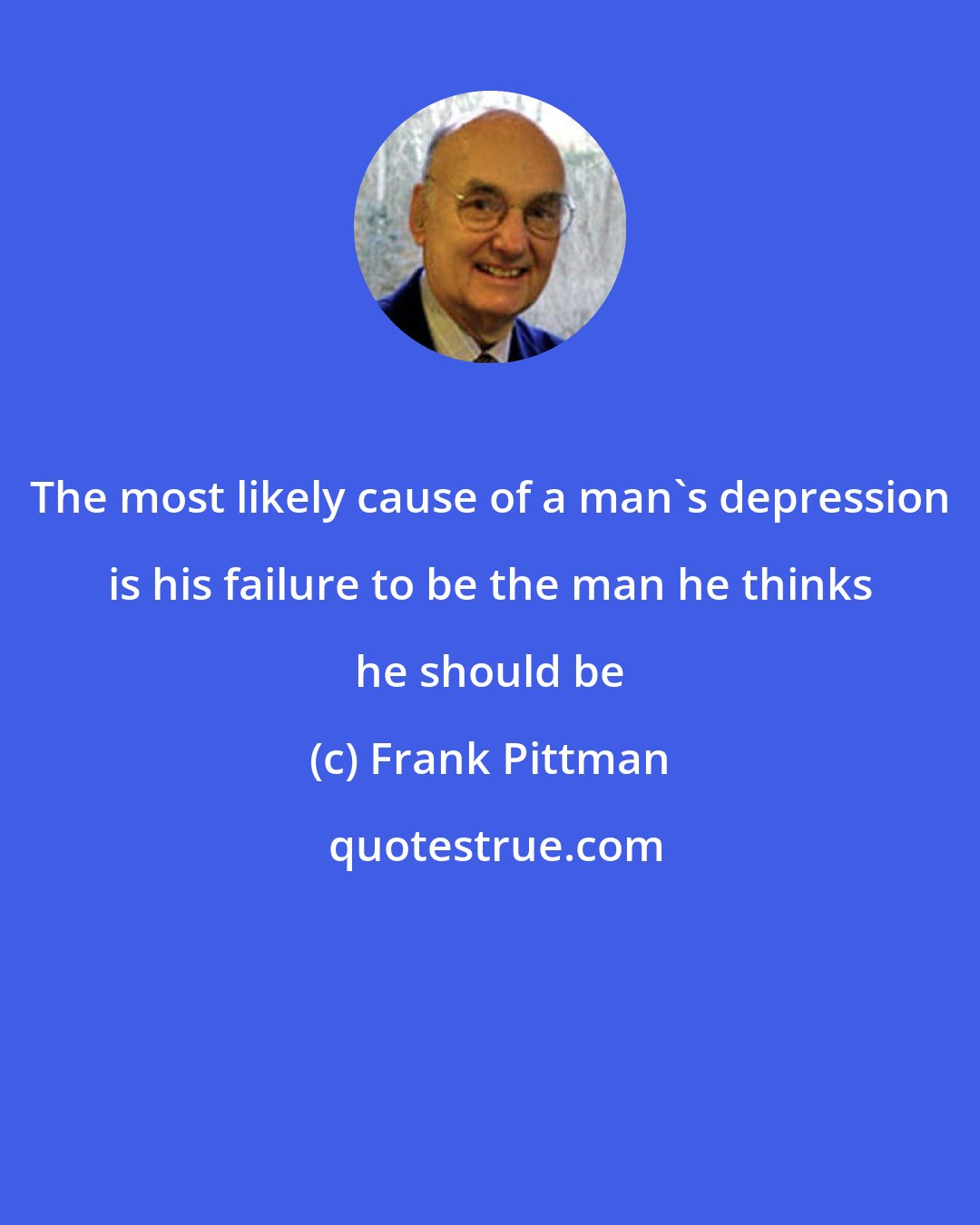 Frank Pittman: The most likely cause of a man's depression is his failure to be the man he thinks he should be