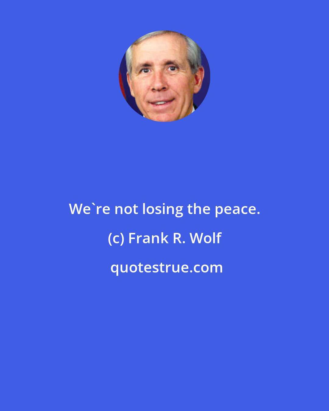 Frank R. Wolf: We're not losing the peace.