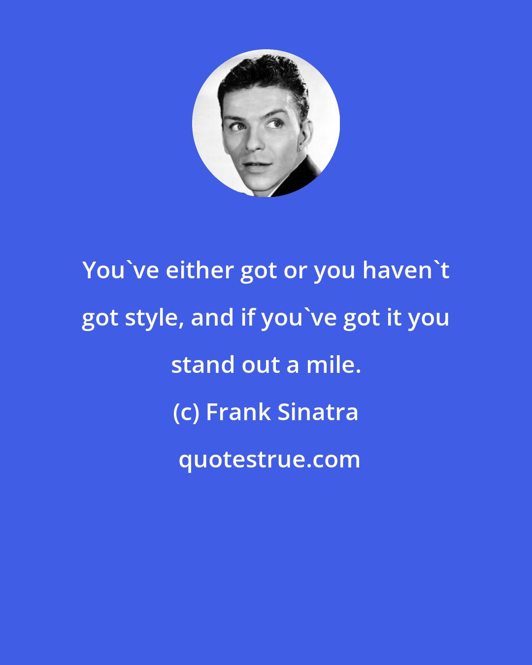 Frank Sinatra: You've either got or you haven't got style, and if you've got it you stand out a mile.