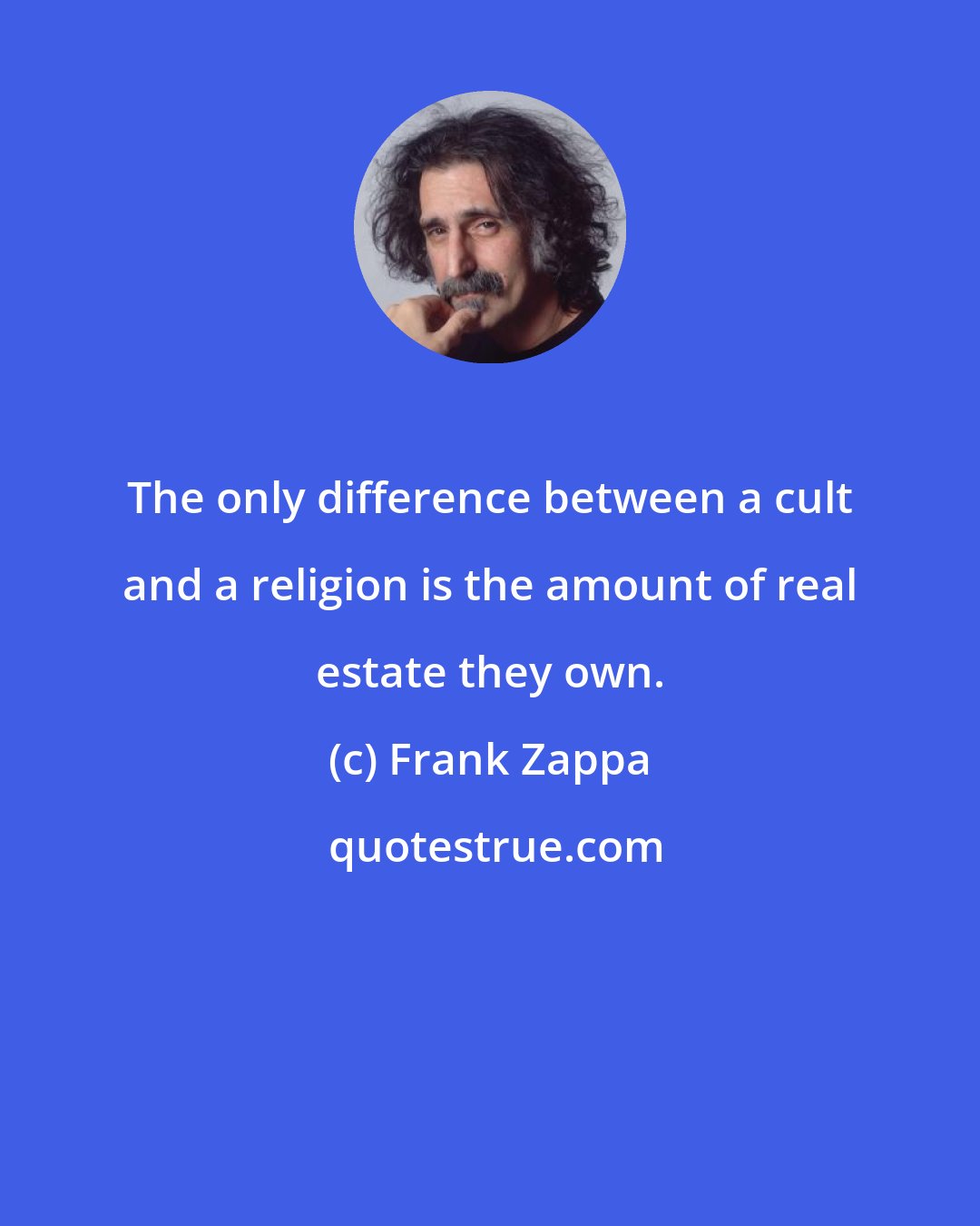Frank Zappa: The only difference between a cult and a religion is the amount of real estate they own.