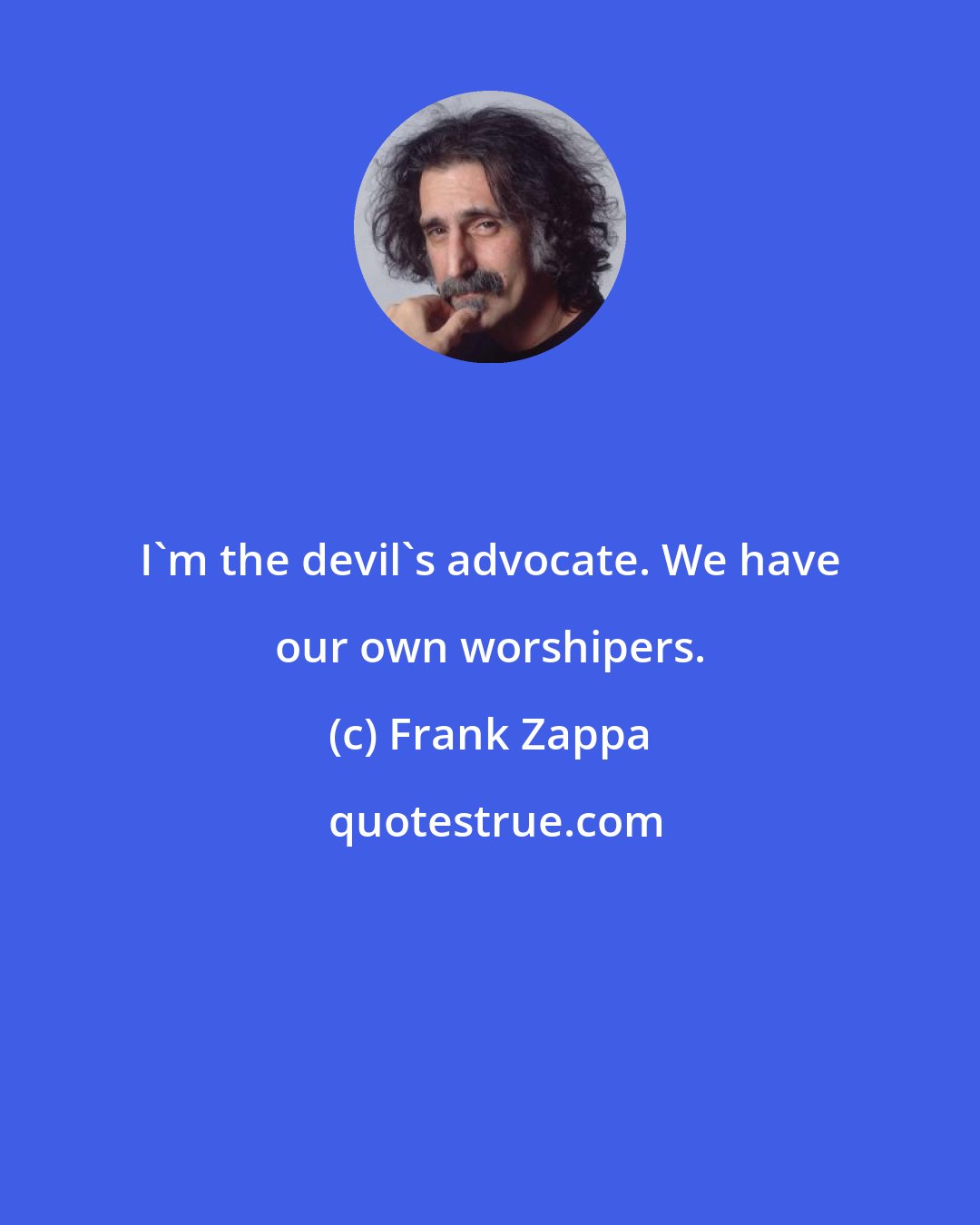 Frank Zappa: I'm the devil's advocate. We have our own worshipers.