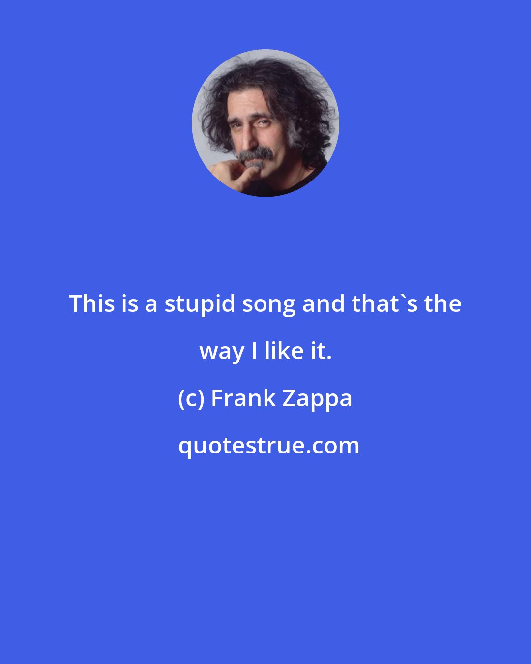 Frank Zappa: This is a stupid song and that's the way I like it.