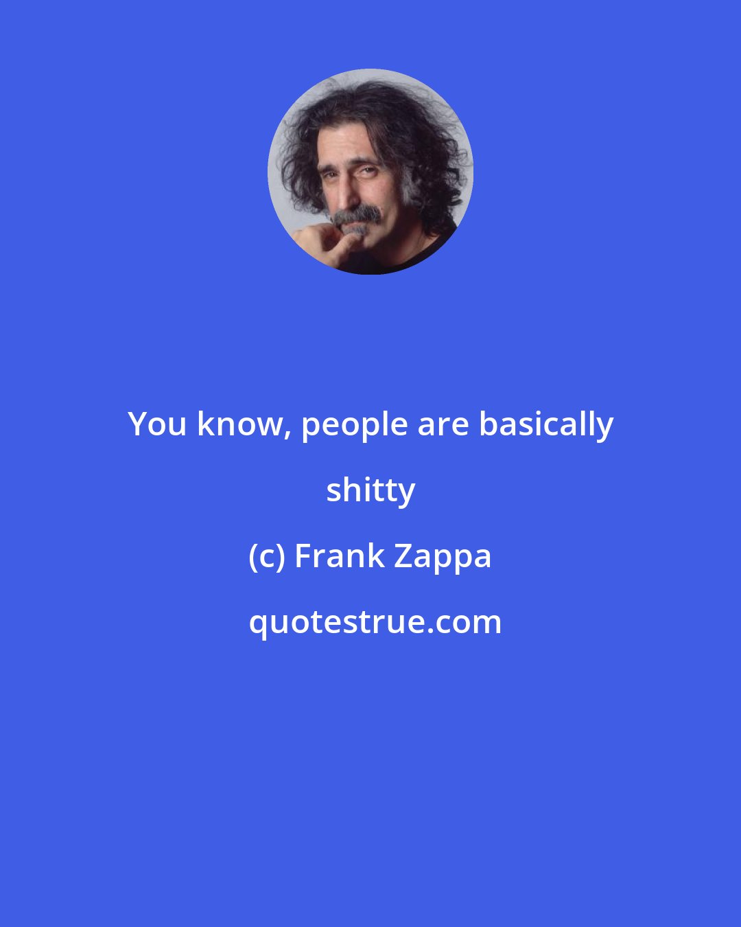 Frank Zappa: You know, people are basically shitty