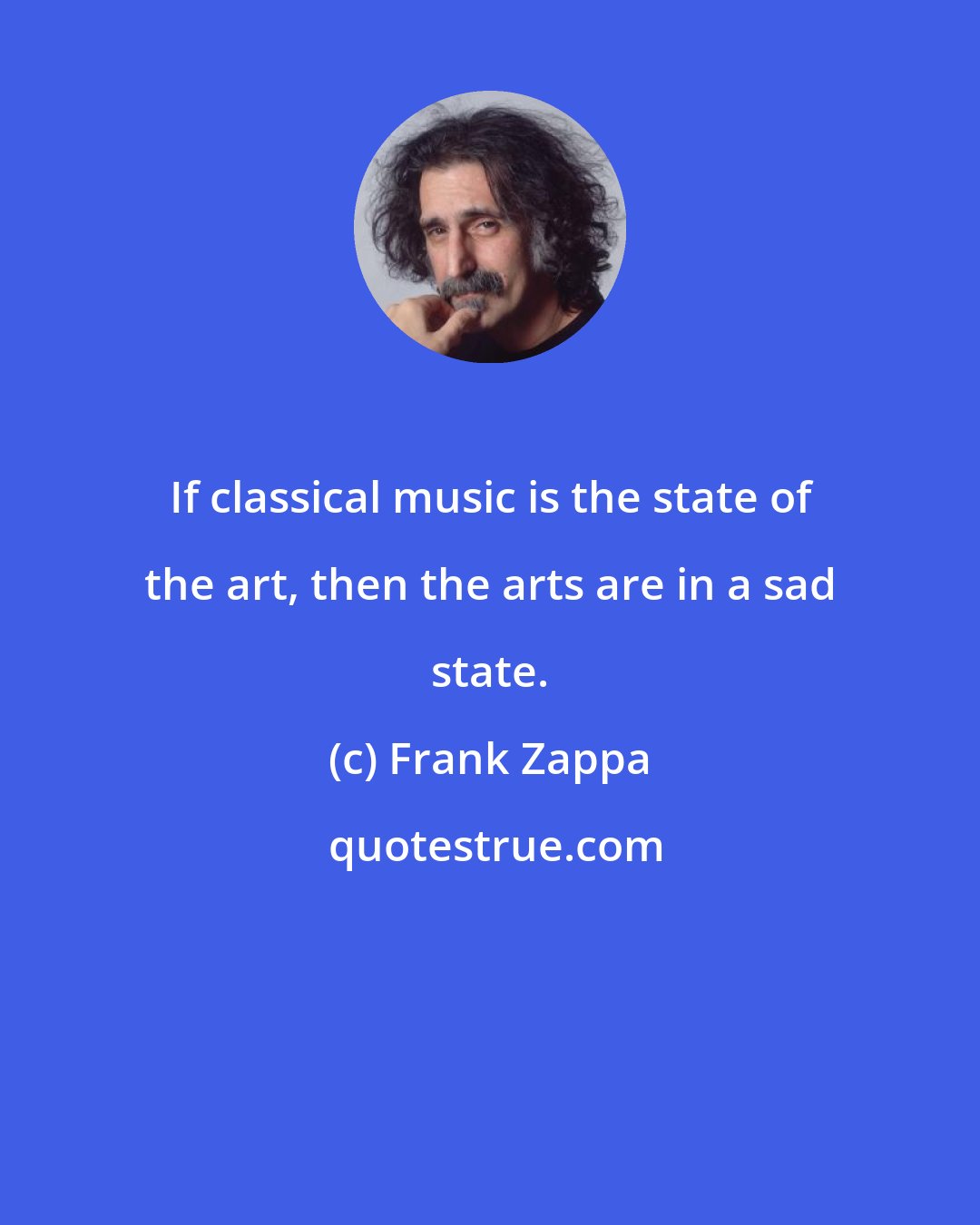 Frank Zappa: If classical music is the state of the art, then the arts are in a sad state.