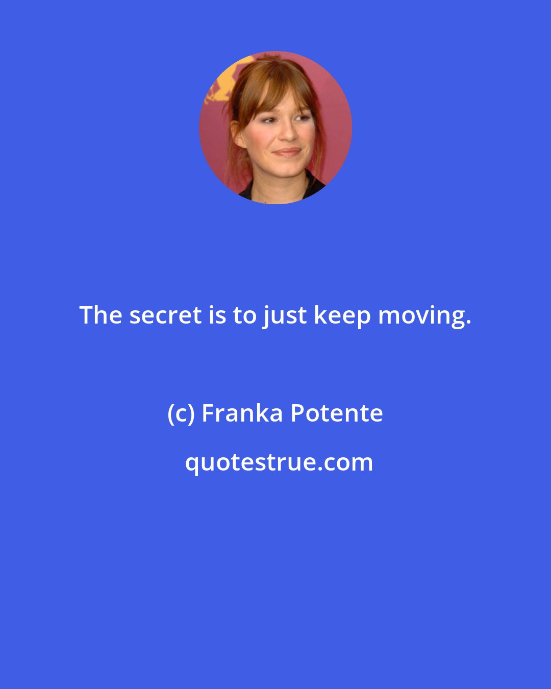 Franka Potente: The secret is to just keep moving.