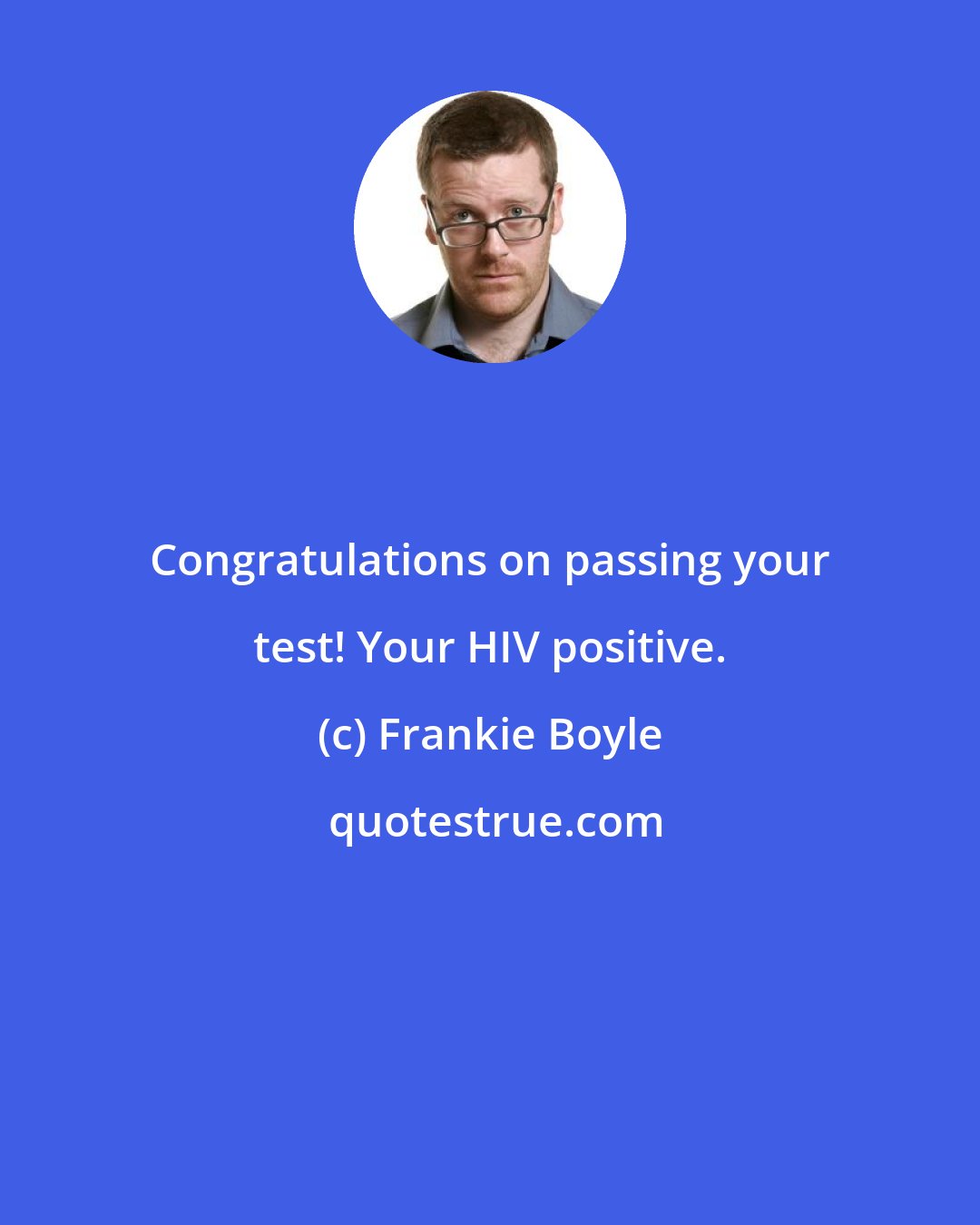 Frankie Boyle: Congratulations on passing your test! Your HIV positive.