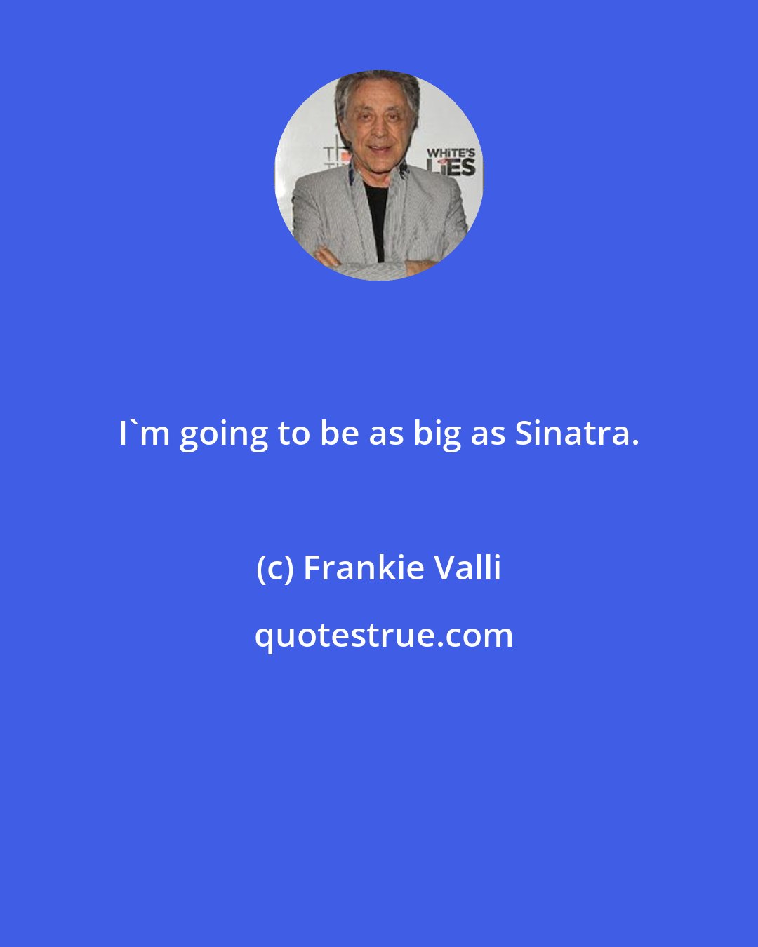 Frankie Valli: I'm going to be as big as Sinatra.