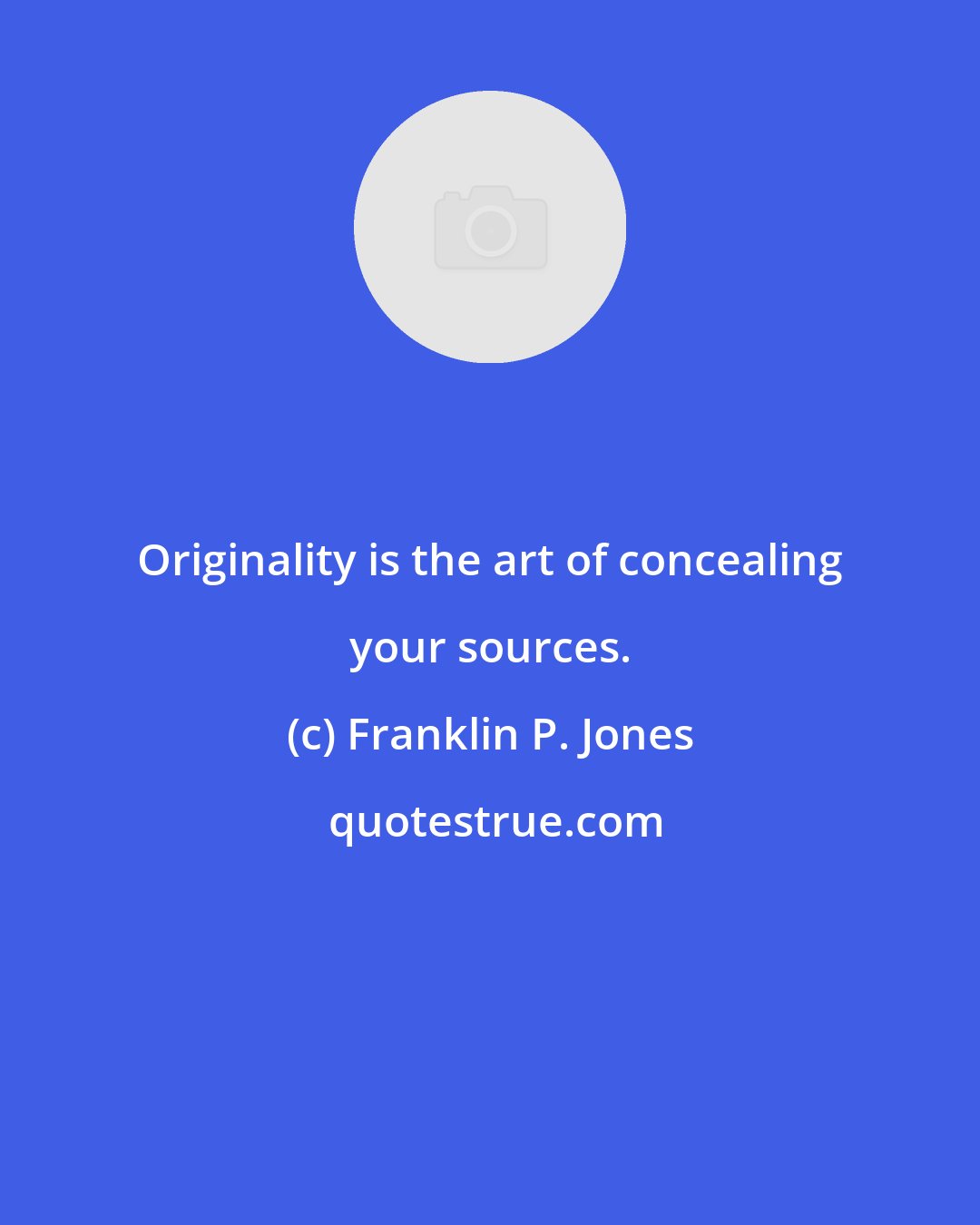 Franklin P. Jones: Originality is the art of concealing your sources.
