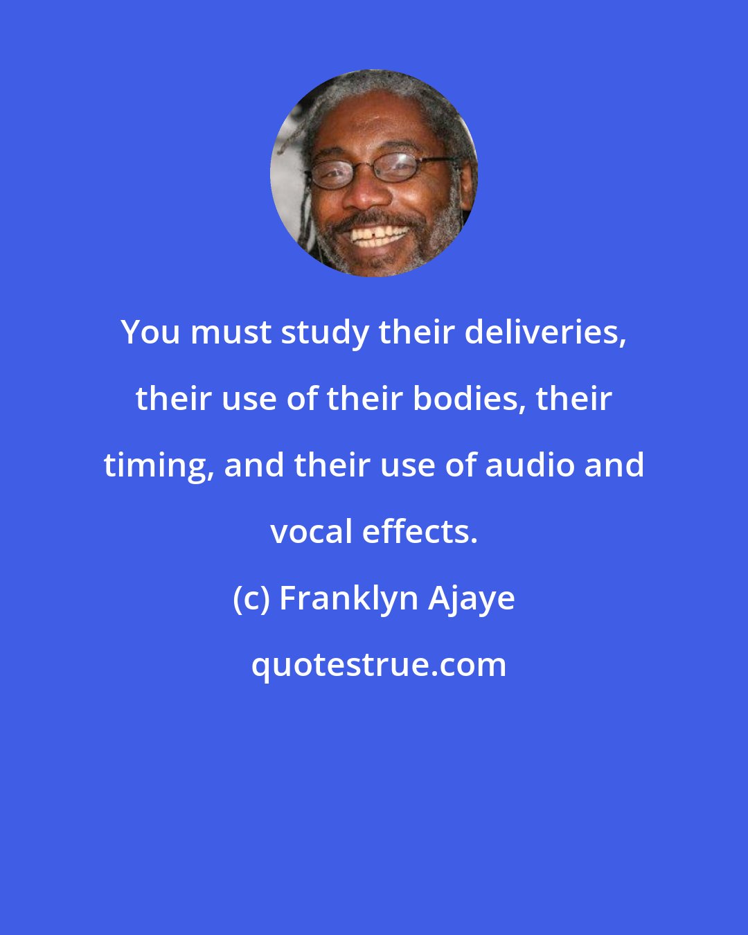 Franklyn Ajaye: You must study their deliveries, their use of their bodies, their timing, and their use of audio and vocal effects.