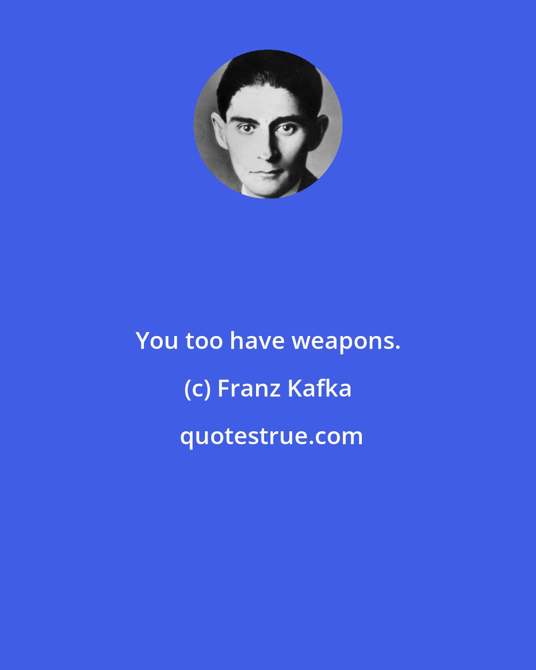 Franz Kafka: You too have weapons.