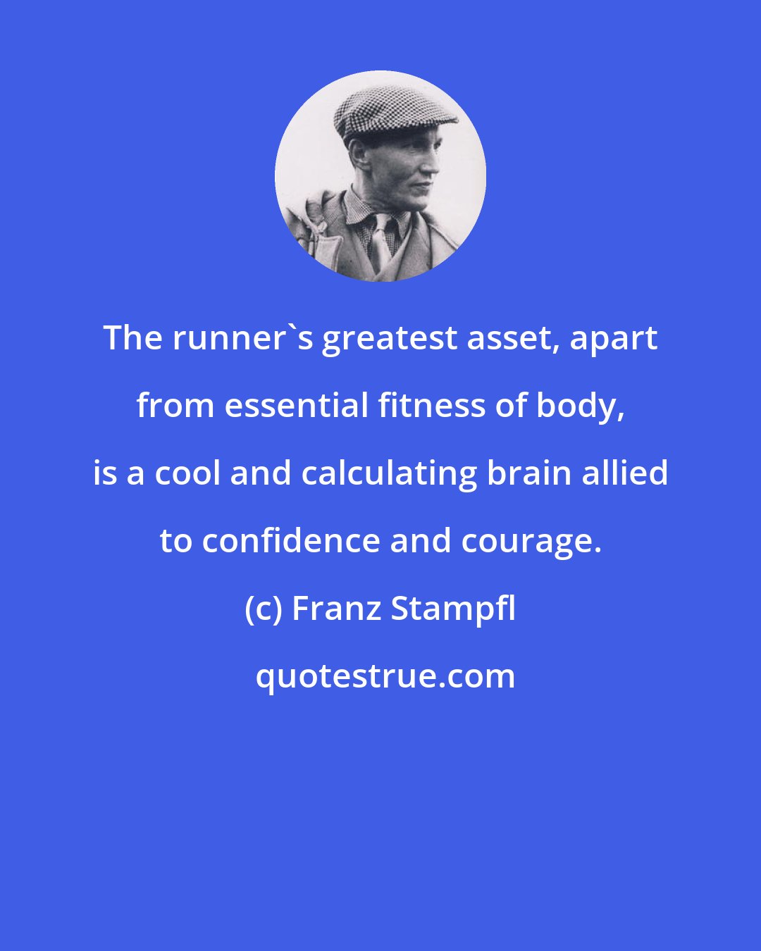 Franz Stampfl: The runner's greatest asset, apart from essential fitness of body, is a cool and calculating brain allied to confidence and courage.
