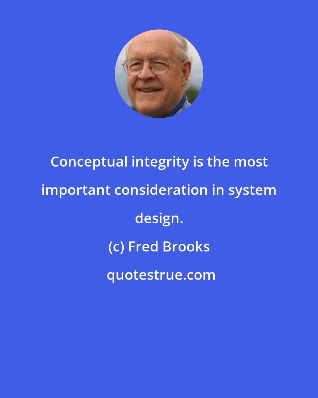 Fred Brooks: Conceptual integrity is the most important consideration in system design.