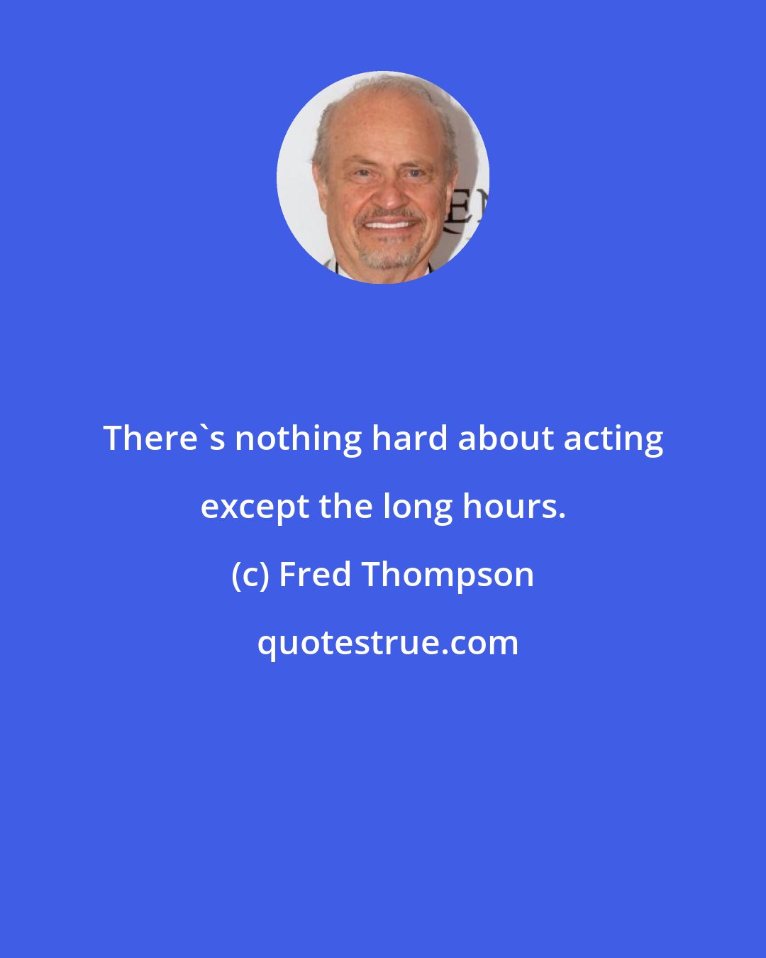 Fred Thompson: There's nothing hard about acting except the long hours.