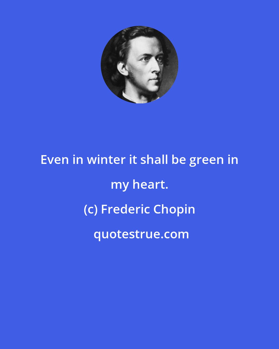 Frederic Chopin: Even in winter it shall be green in my heart.