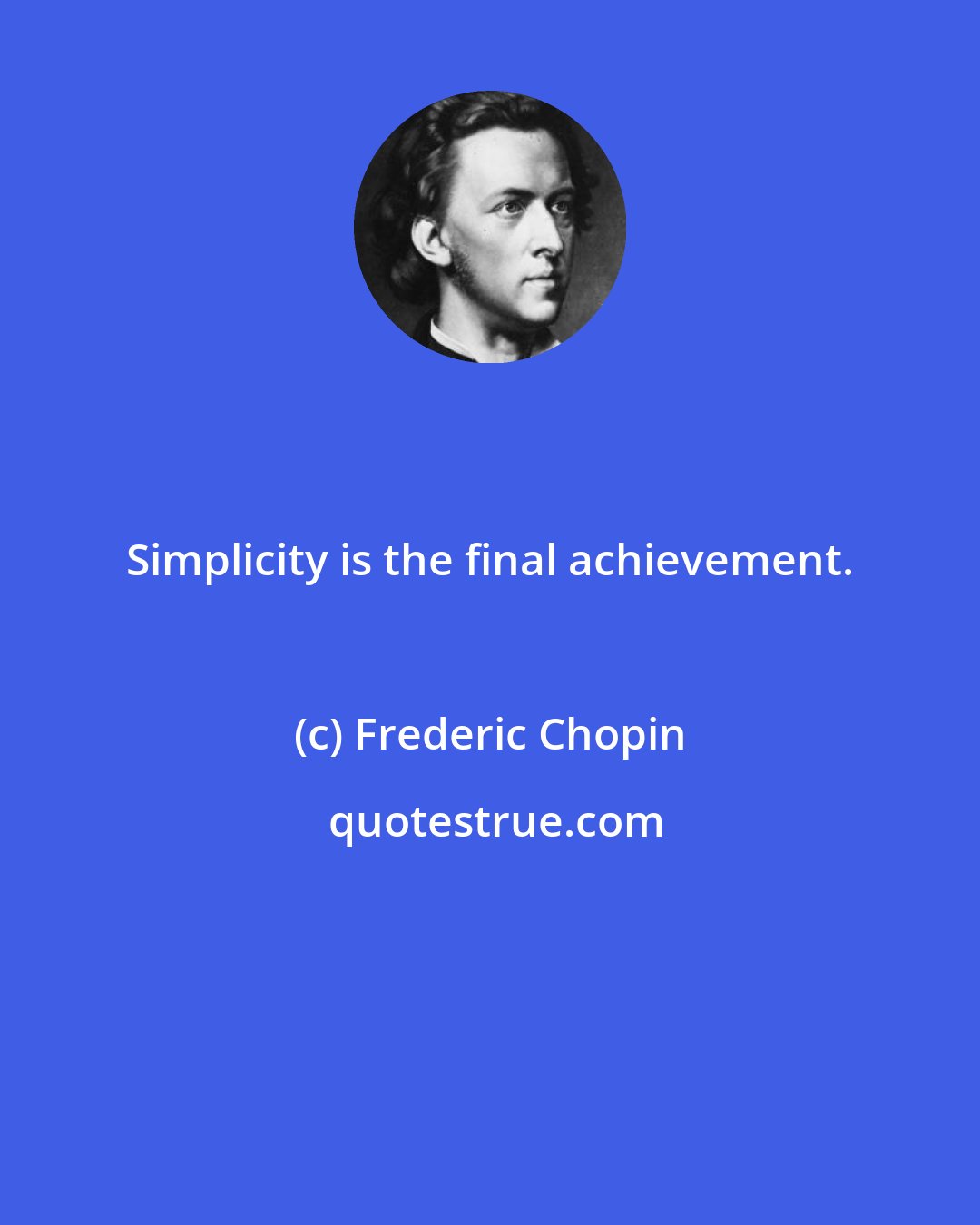 Frederic Chopin: Simplicity is the final achievement.