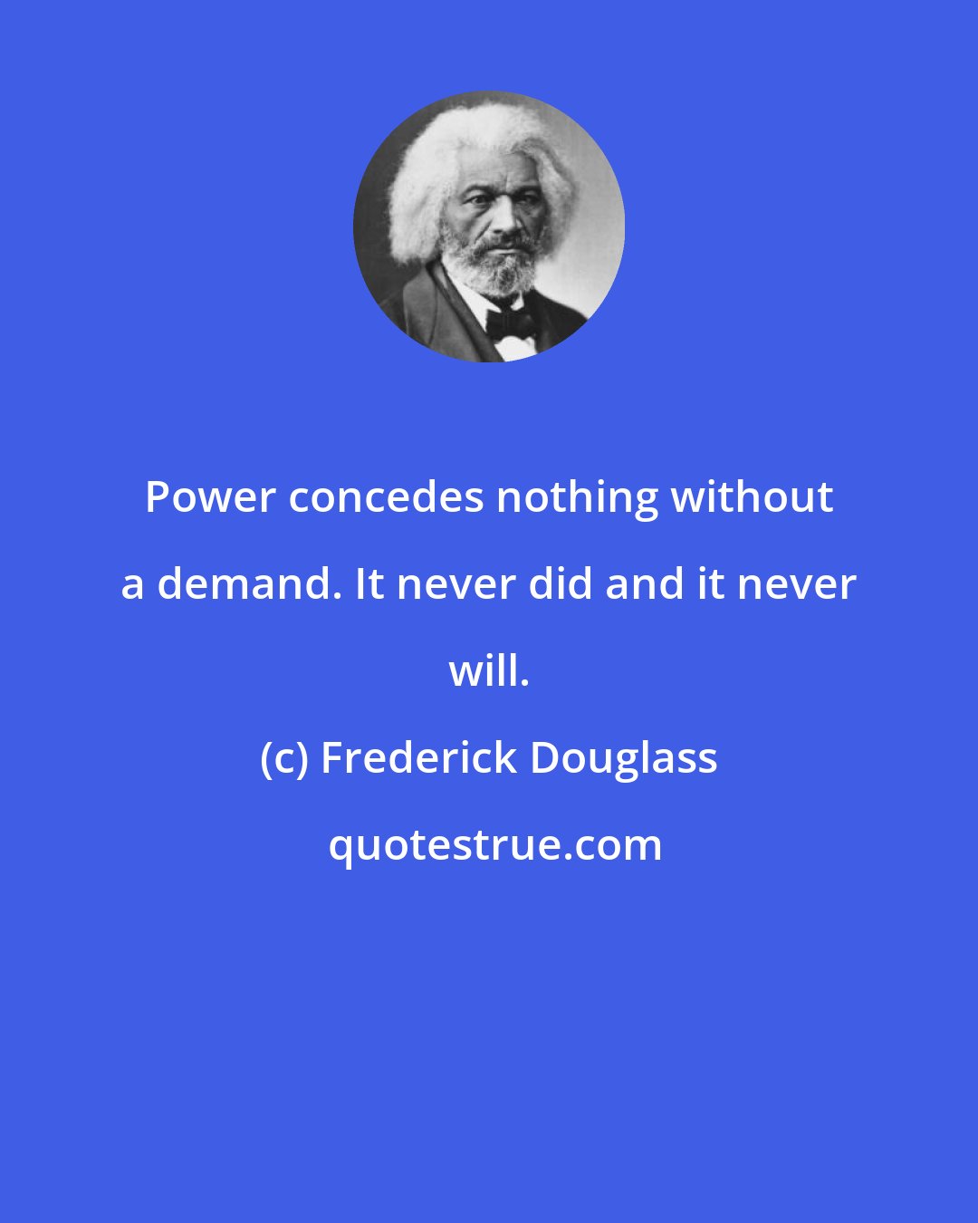 Frederick Douglass: Power concedes nothing without a demand. It never did and it never will.