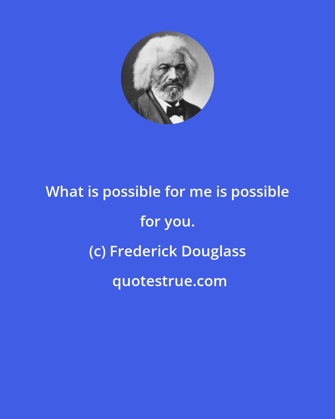 Frederick Douglass: What is possible for me is possible for you.