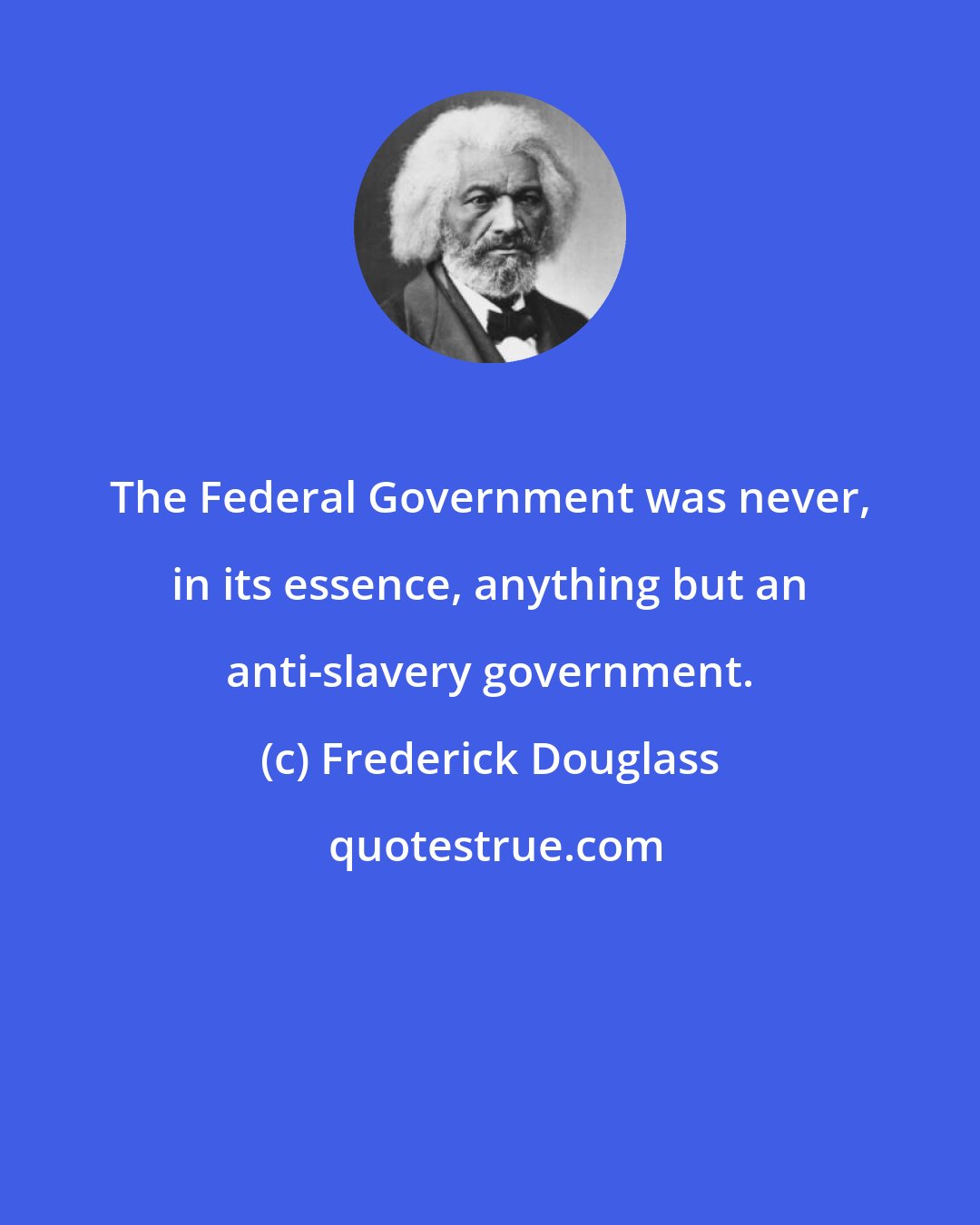 Frederick Douglass: The Federal Government was never, in its essence, anything but an anti-slavery government.