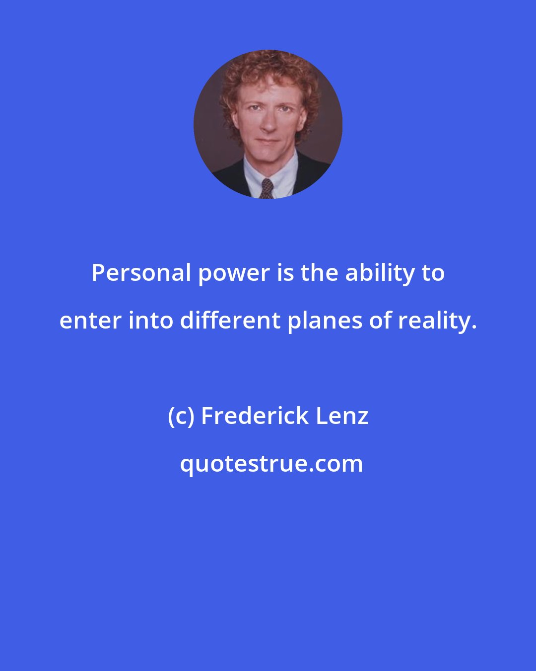 Frederick Lenz: Personal power is the ability to enter into different planes of reality.