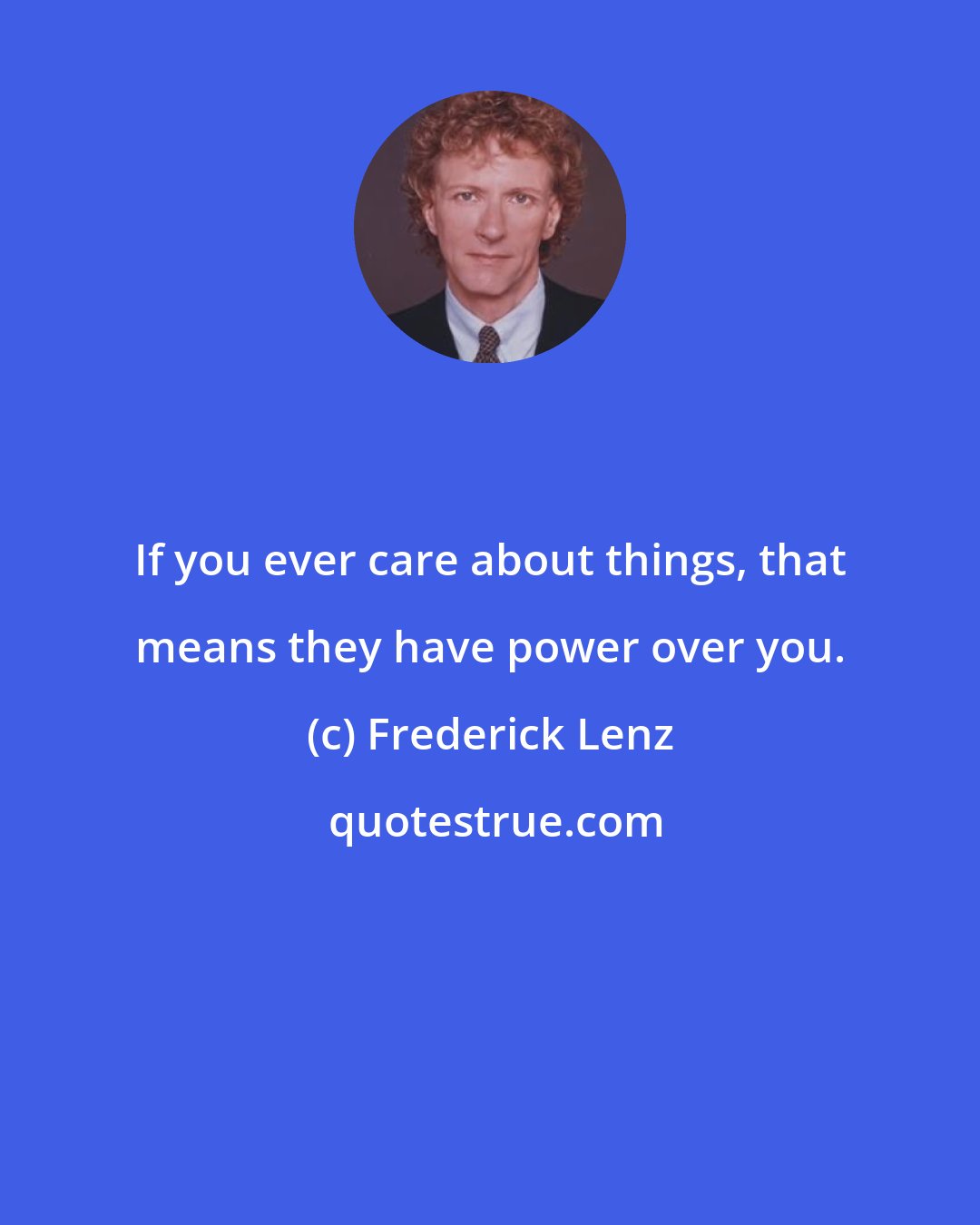 Frederick Lenz: If you ever care about things, that means they have power over you.