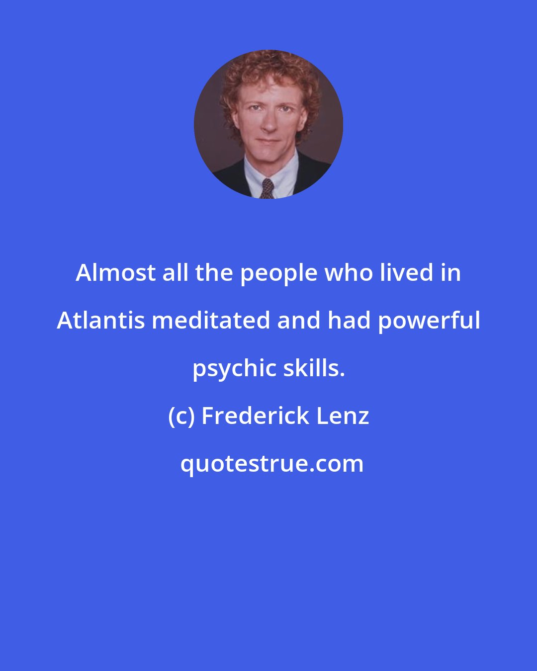 Frederick Lenz: Almost all the people who lived in Atlantis meditated and had powerful psychic skills.