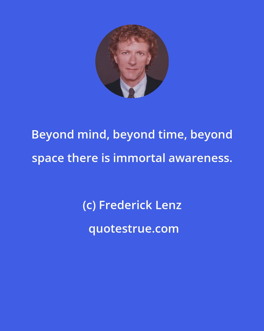 Frederick Lenz: Beyond mind, beyond time, beyond space there is immortal awareness.