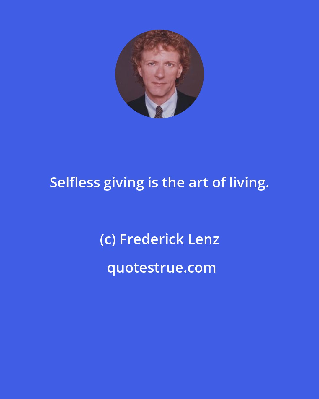 Frederick Lenz: Selfless giving is the art of living.