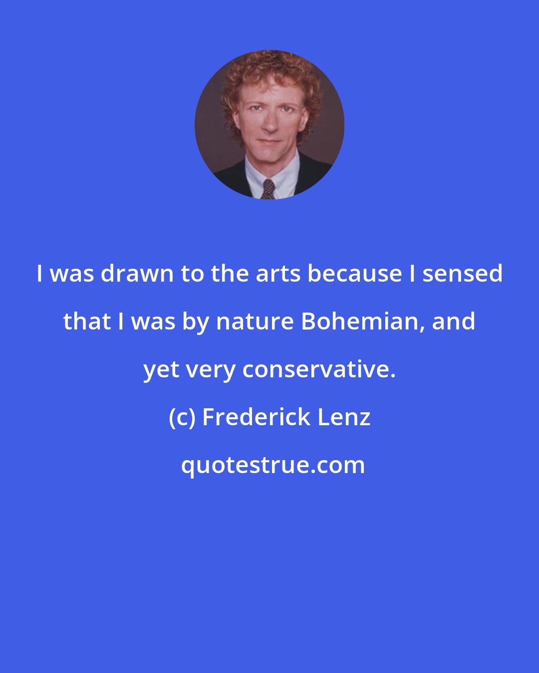 Frederick Lenz: I was drawn to the arts because I sensed that I was by nature Bohemian, and yet very conservative.