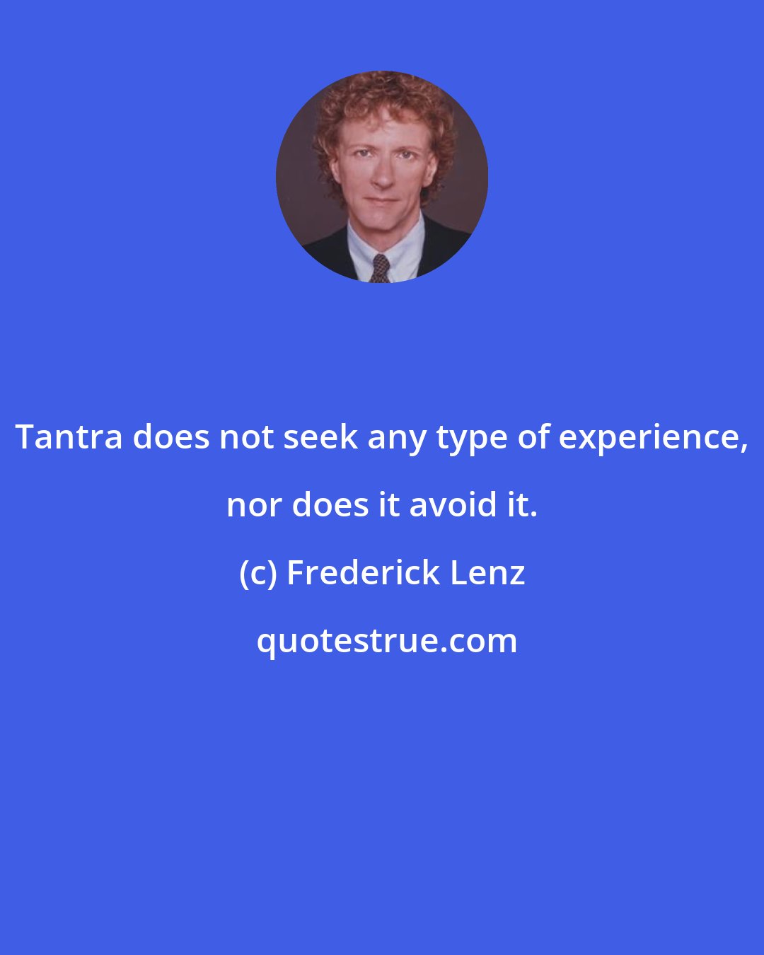 Frederick Lenz: Tantra does not seek any type of experience, nor does it avoid it.