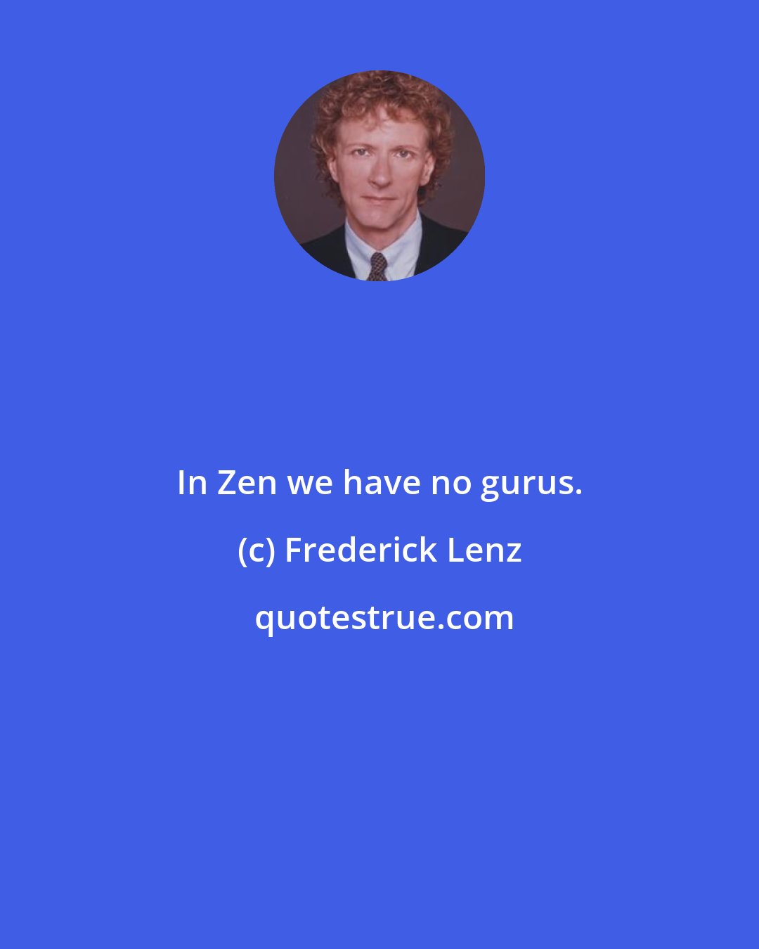 Frederick Lenz: In Zen we have no gurus.