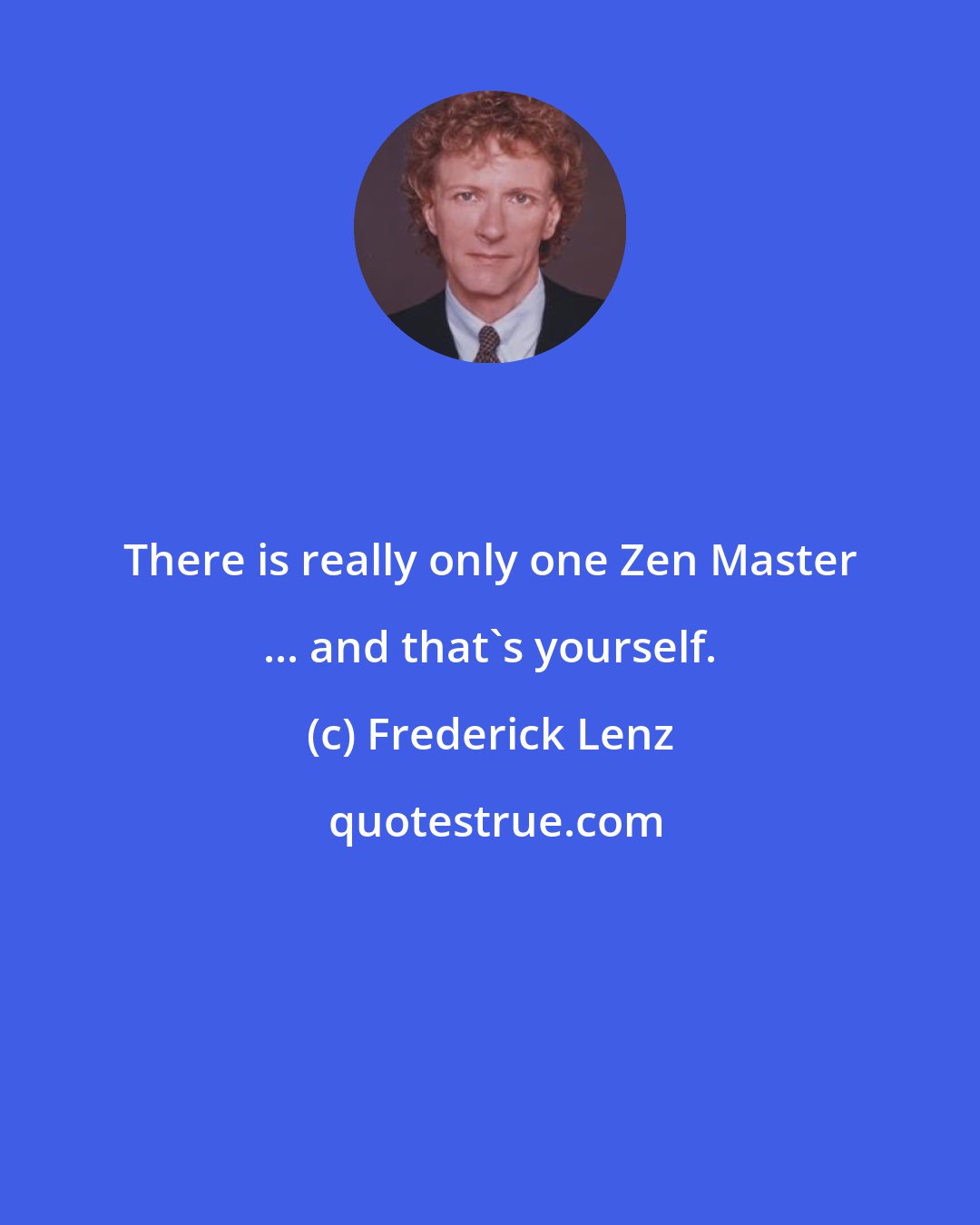 Frederick Lenz: There is really only one Zen Master ... and that's yourself.