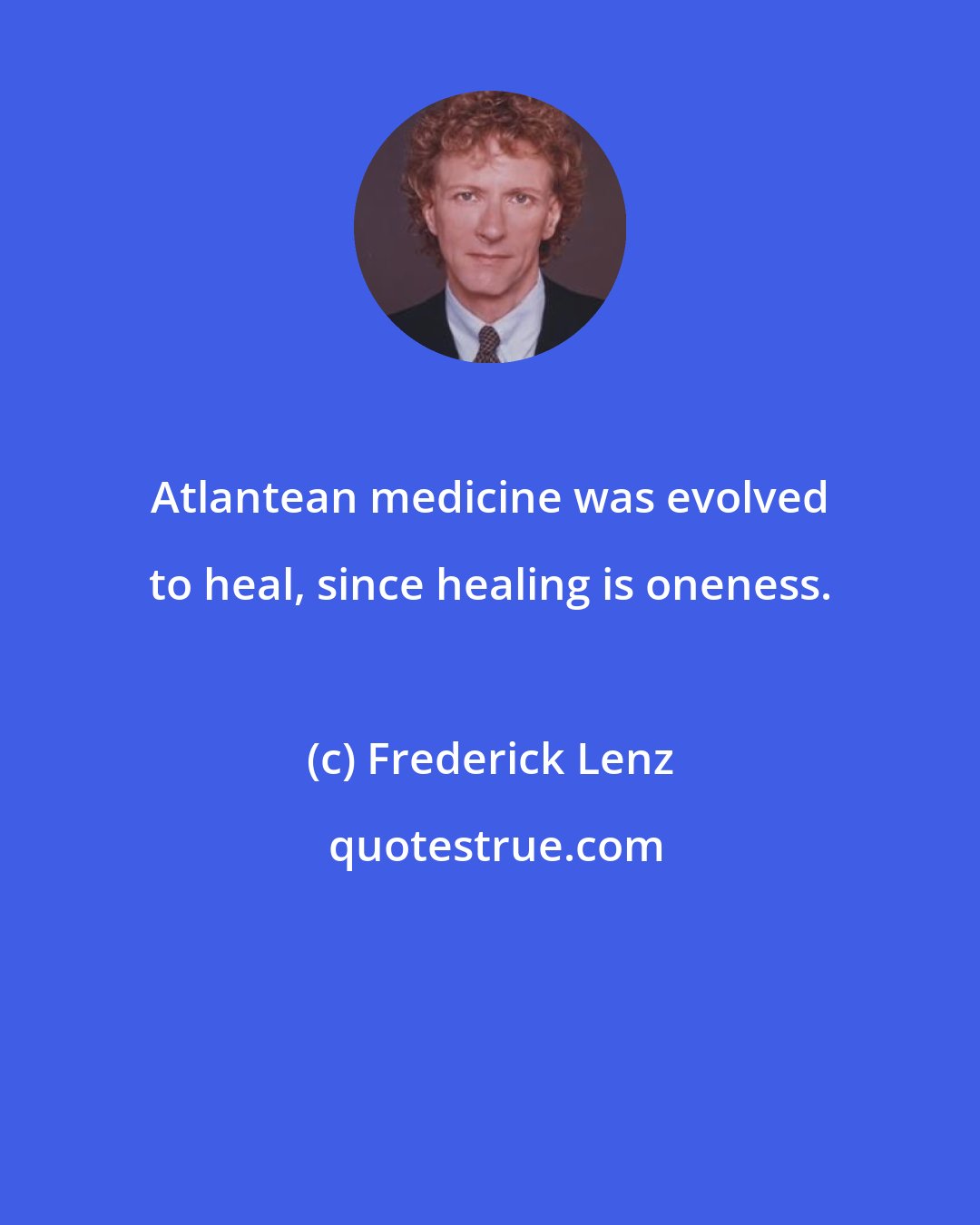 Frederick Lenz: Atlantean medicine was evolved to heal, since healing is oneness.