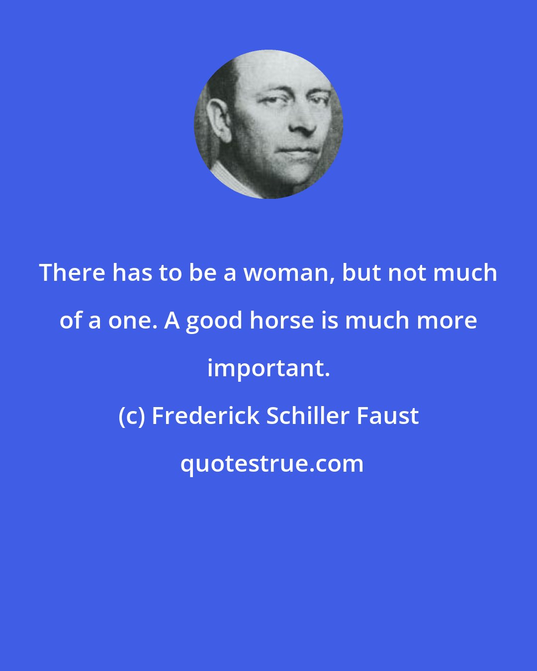 Frederick Schiller Faust: There has to be a woman, but not much of a one. A good horse is much more important.