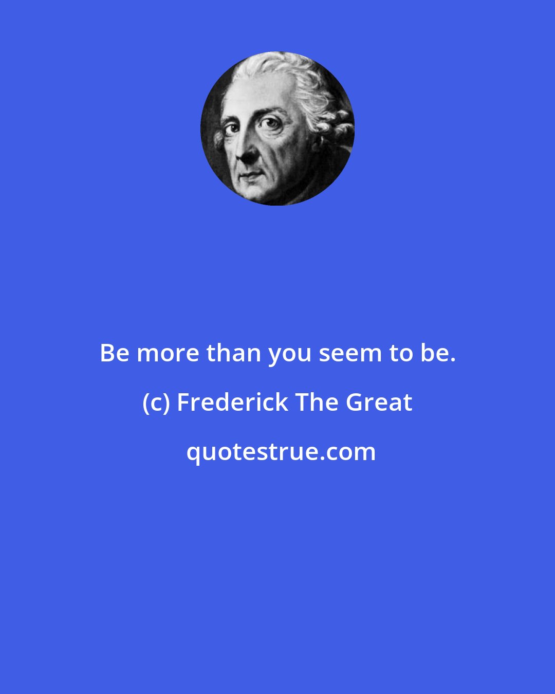 Frederick The Great: Be more than you seem to be.