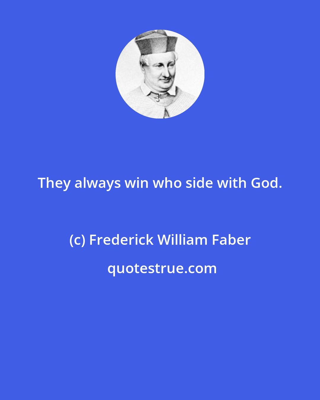 Frederick William Faber: They always win who side with God.