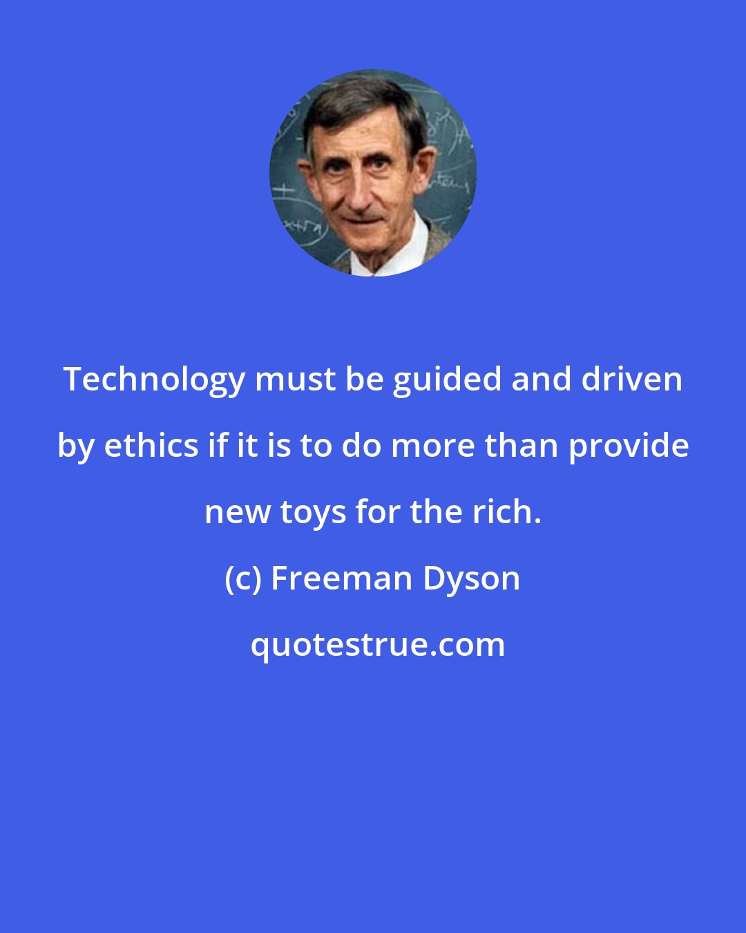 Freeman Dyson: Technology must be guided and driven by ethics if it is to do more than provide new toys for the rich.