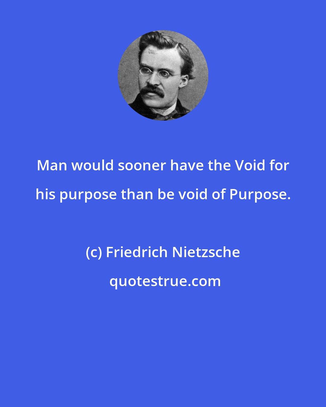 Friedrich Nietzsche: Man would sooner have the Void for his purpose than be void of Purpose.