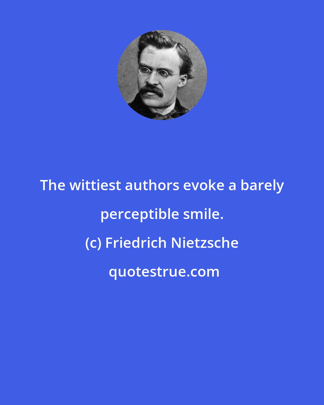 Friedrich Nietzsche: The wittiest authors evoke a barely perceptible smile.