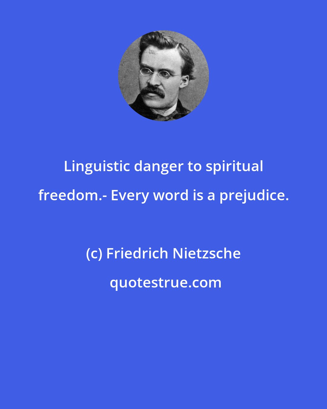 Friedrich Nietzsche: Linguistic danger to spiritual freedom.- Every word is a prejudice.