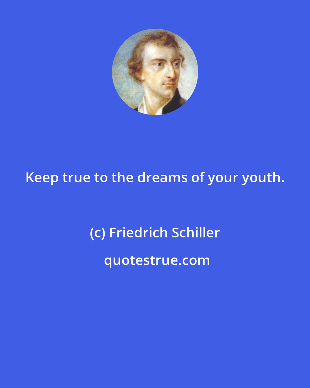 Friedrich Schiller: Keep true to the dreams of your youth.