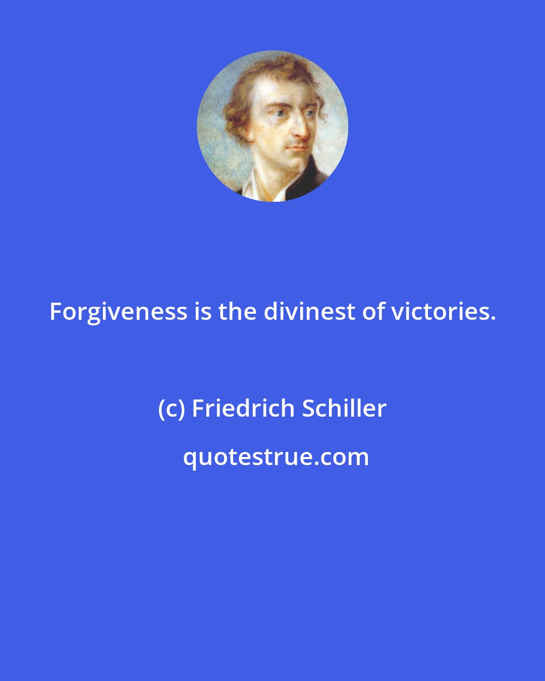 Friedrich Schiller: Forgiveness is the divinest of victories.