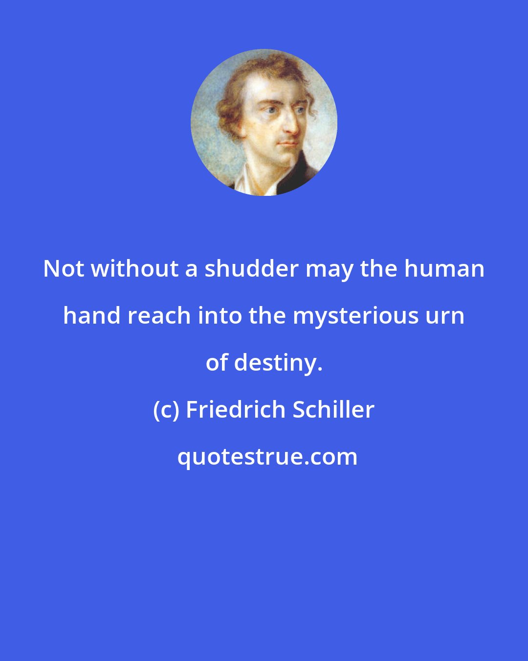 Friedrich Schiller: Not without a shudder may the human hand reach into the mysterious urn of destiny.