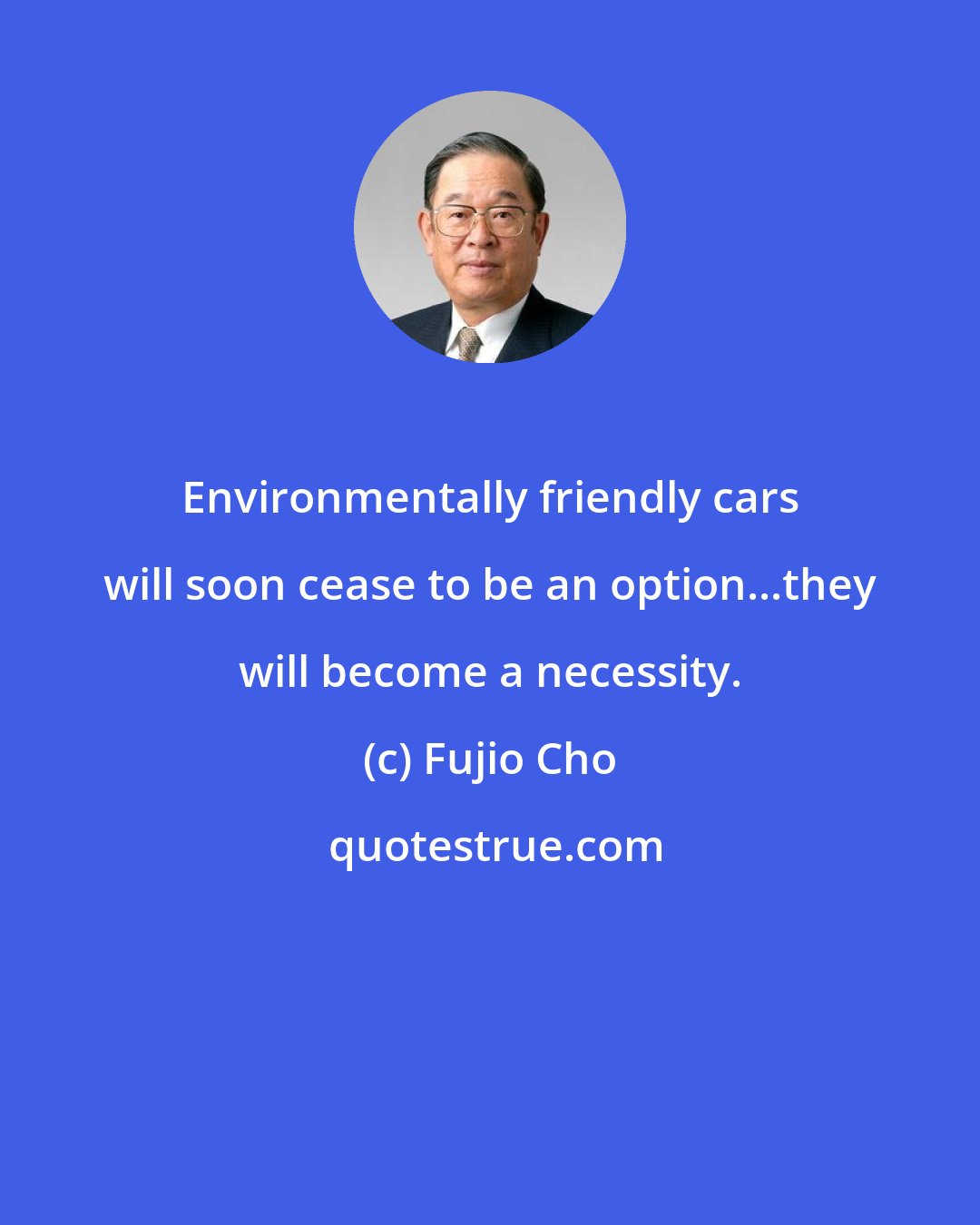 Fujio Cho: Environmentally friendly cars will soon cease to be an option...they will become a necessity.