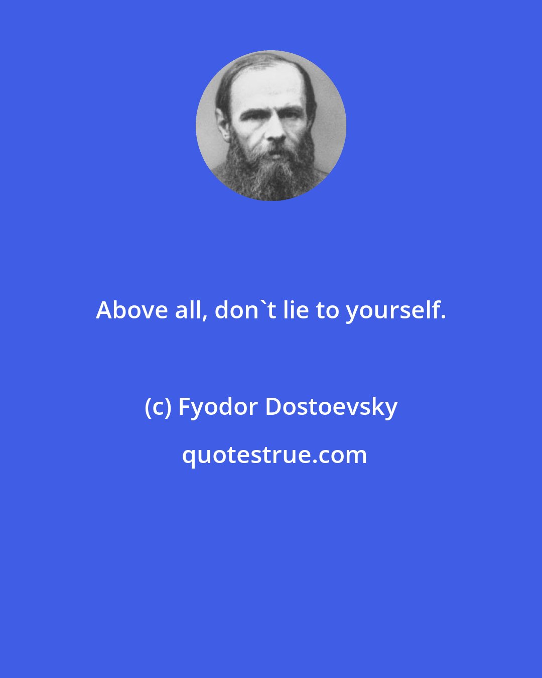 Fyodor Dostoevsky: Above all, don't lie to yourself.