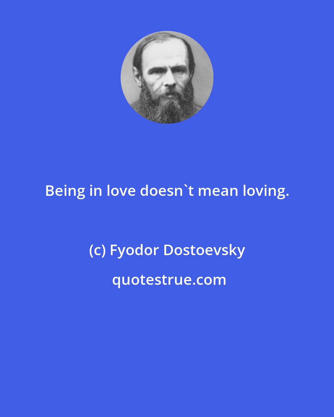 Fyodor Dostoevsky: Being in love doesn't mean loving.